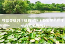 频繁关机对手机有害吗（频繁关机对手机有什么影响）
