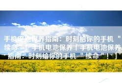 手机电池保养指南：时刻给你的手机 ＂续命＂！手机电池保养「手机电池保养指南：时刻给你的手机 ＂续命＂！」