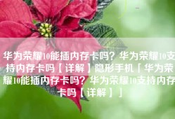 华为荣耀10能插内存卡吗？华为荣耀10支持内存卡吗【详解】隐形手机「华为荣耀10能插内存卡吗？华为荣耀10支持内存卡吗【详解】」