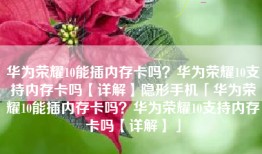 华为荣耀10能插内存卡吗？华为荣耀10支持内存卡吗【详解】隐形手机「华为荣耀10能插内存卡吗？华为荣耀10支持内存卡吗【详解】」