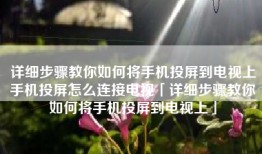 详细步骤教你如何将手机投屏到电视上手机投屏怎么连接电视「详细步骤教你如何将手机投屏到电视上」