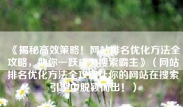《揭秘高效策略！网站排名优化方法全攻略，助你一跃成为搜索霸主》（网站排名优化方法全攻略让你的网站在搜索引擎中脱颖而出！）