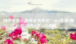 网络舆情分析师证书考试：2024年第4期培训班10月26日开班