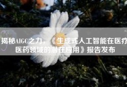 揭秘AIGC之力，《生成式人工智能在医疗医药领域的潜在应用》报告发布