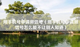 用手机号申请微信号（用手机号申请微信号怎么能不让别人知道）