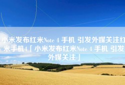 小米发布红米Note 4 手机 引发外媒关注红米手机4「小米发布红米Note 4 手机 引发外媒关注」