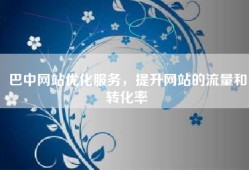 巴中网站优化服务，提升网站的流量和转化率