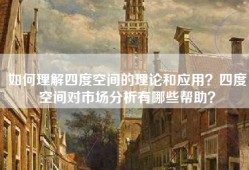 如何理解四度空间的理论和应用？四度空间对市场分析有哪些帮助？