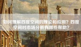 如何理解四度空间的理论和应用？四度空间对市场分析有哪些帮助？