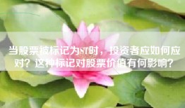 当股票被标记为ST时，投资者应如何应对？这种标记对股票价值有何影响？