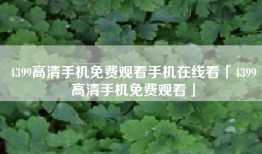 4399高清手机免费观看手机在线看「4399高清手机免费观看」