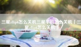 三星zflip6怎么关机三星手机怎么关机「三星zflip6怎么关机」