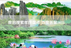 我的搜索年终盘点(百度答案2023)