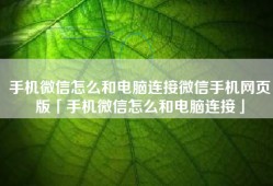 手机微信怎么和电脑连接微信手机网页版「手机微信怎么和电脑连接」