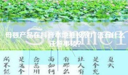 母婴产品在抖音本地推投放广告有什么注意事项？