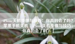 iPhone关机步骤与技巧：你真的会了吗？苹果手机关机「iPhone关机步骤与技巧：你真的会了吗？」