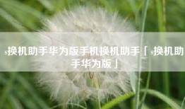 s换机助手华为版手机换机助手「s换机助手华为版」
