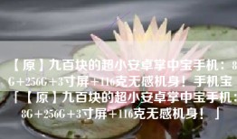 【原】九百块的超小安卓掌中宝手机：8G+256G+3寸屏+116克无感机身！手机宝「【原】九百块的超小安卓掌中宝手机：8G+256G+3寸屏+116克无感机身！」