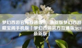梦幻西游官方互通版2024最新版梦幻西游藏宝阁手机版「梦幻西游官方互通版2024最新版」