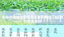高德地图增加定位怎么弄不要钱-门店商户位置修改