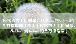 轻松放大手机屏幕：从iPhone到Android的全方位指南手机上「轻松放大手机屏幕：从iPhone到Android的全方位指南」