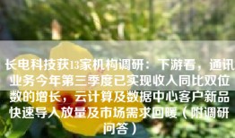 长电科技获13家机构调研：下游看，通讯业务今年第三季度已实现收入同比双位数的增长，云计算及数据中心客户新品快速导入放量及市场需求回暖（附调研问答）