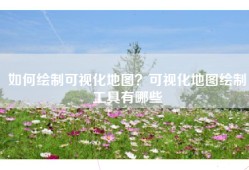 如何绘制可视化地图？可视化地图绘制工具有哪些