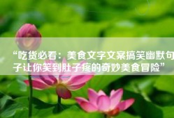 “吃货必看：美食文字文案搞笑幽默句子让你笑到肚子疼的奇妙美食冒险”