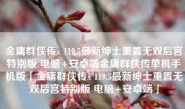金庸群侠传x 119.5最新绅士重置无双后宫特别版 电脑+安卓端金庸群侠传单机手机版「金庸群侠传x 119.5最新绅士重置无双后宫特别版 电脑+安卓端」