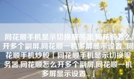 同花顺手机显示切换服务器,同花顺怎么开多个副屏,同花顺一机多屏显示设置...同花顺手机炒股「同花顺手机显示切换服务器,同花顺怎么开多个副屏,同花顺一机多屏显示设置...」