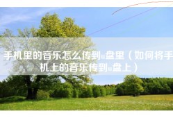 手机里的音乐怎么传到u盘里（如何将手机上的音乐传到u盘上）
