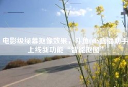 电影级绿幕抠像效果，斗鱼OBS直播助手上线新功能“智能抠图”