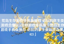 荒岛生存游戏手机版推荐 必玩的求生类游戏合集2023生存游戏手机版「荒岛生存游戏手机版推荐 必玩的求生类游戏合集2023」