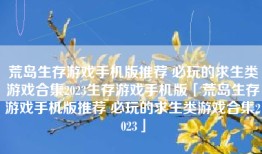 荒岛生存游戏手机版推荐 必玩的求生类游戏合集2023生存游戏手机版「荒岛生存游戏手机版推荐 必玩的求生类游戏合集2023」