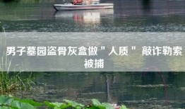 男子墓园盗骨灰盒做＂人质＂ 敲诈勒索被捕