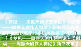 《梦见——周振天创作艺术论》《剧魂——周振天剧作人物论》新书发布会暨图书捐赠仪式举行手机屏幕碎了20秒复原「《梦见——周振天创作艺术论》《剧魂——周振天剧作人物论》新书发布会暨图书捐赠仪式举行」
