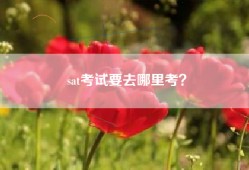 sat考试要去哪里考？