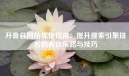 开鲁县网站优化指南：提升搜索引擎排名的有效策略与技巧