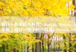 每日一部手机小科普：Motorola V80motorola手机「每日一部手机小科普：Motorola V80」