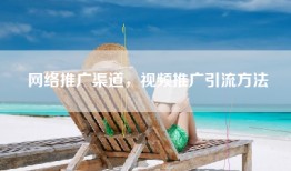 网络推广渠道，视频推广引流方法