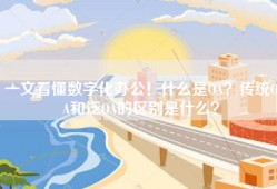 一文看懂数字化办公！什么是OA？传统OA和泛OA的区别是什么？
