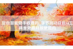 豆包智能助手收费吗_字节跳动豆包AI工具是免费开放使用吗