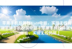 苹果手机投屏到Win10电脑，实现无线同屏苹果手机投屏电脑「苹果手机投屏到Win10电脑，实现无线同屏」