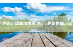 越南足球高清直播(国足vs越南直播cctv5)