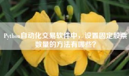 Python自动化交易软件中，设置固定股票数量的方法有哪些？