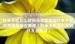 红米手机怎么找到开发者选项红米手机开发者选项在哪里「红米手机怎么找到开发者选项」