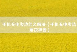 手机充电发热怎么解决（手机充电发热解决神器）