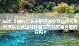 解读 《国务院关于推进国家级经济技术开发区创新提升打造改革开放新高地的意见》