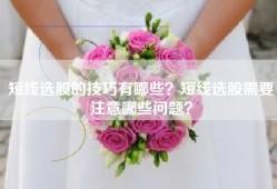 短线选股的技巧有哪些？短线选股需要注意哪些问题？