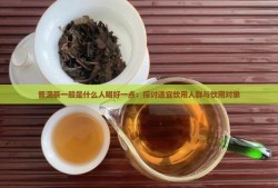 普洱茶一般是什么人喝好一点：探讨适宜饮用人群与饮用对象